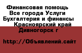 Финансовая помощь - Все города Услуги » Бухгалтерия и финансы   . Красноярский край,Дивногорск г.